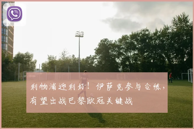 利物浦迎利好!伊萨克参与合练,有望出战巴黎欧冠关键战