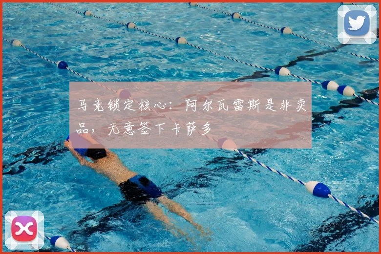 马竞锁定核心：阿尔瓦雷斯是非卖品，无意签下卡萨多