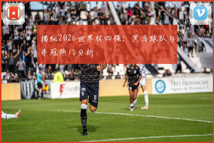 揭秘2026世界杯四强：黑马球队与夺冠热门分析