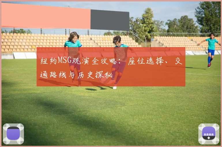 纽约MSG观演全攻略：座位选择、交通路线与历史探秘