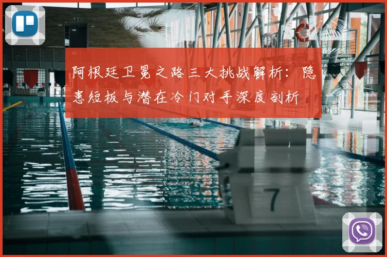 阿根廷卫冕之路三大挑战解析:隐患短板与潜在冷门对手深度剖析